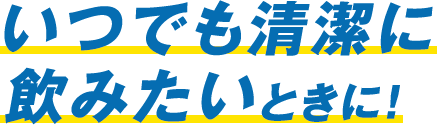 いつでも清潔に飲みたいときに！