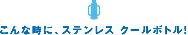 こんな時に、ステンレス クールボトル！