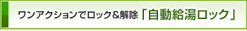 ワンアクションでロック＆解除「自動給湯ロック」