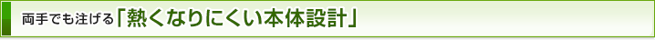 両手でも注げる「熱くなりにくい本体設計」