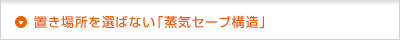 置き場所を選ばない「蒸気セーブ構造」