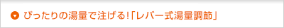 ぴったりの湯量で注げる！「レバー式湯量調節」