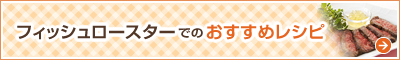 フィッシュロースターでのおすすめレシピ