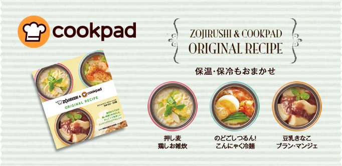 COOKPAD ZOJIRUSHI & COOKPAD ORIGINAL RECIPE 保温・保冷もおまかせ 押し麦鶏しお雑炊 のどごしつるん！こんにゃく冷麺 豆乳きなこブラン・マンジェ