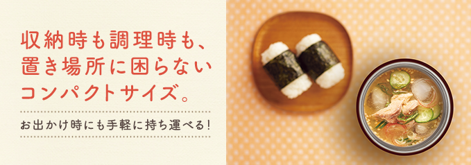 収納時も調理時も、置き場所に困らないコンパクトサイズ。お出かけ時に手軽に持ち運べる！