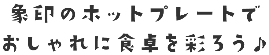 象印のホットプレートでおしゃれに食卓を彩ろう♪