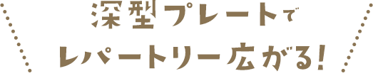 深型プレートでレパートリー広がる！