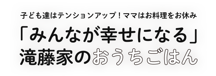 子ども達はテンションアップ！ママはお料理をお休み「みんなが幸せになる」滝藤家のおうちごはん