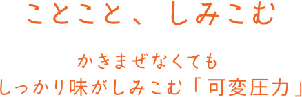 ことこと、しみこむ かきまぜなくてもしっかり味がしみこむ「可変圧力」