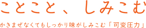 ことこと、しみこむ かきまぜなくてもしっかり味がしみこむ「可変圧力」