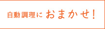 自動調理におまかせ！