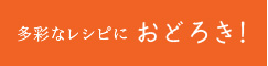 多彩なレシピにおどろき！