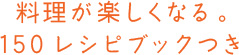 料理が楽しくなる。150レシピブックつき