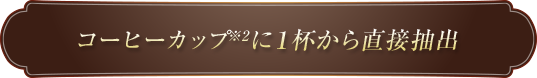 コーヒーカップに1杯から直接抽出