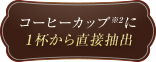 コーヒーカップに1杯から直接抽出