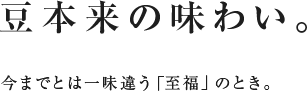 豆本来の味わい。今までとは一味違う「至福」のとき。