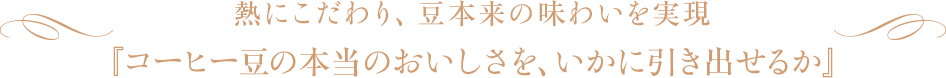 熱にこだわり、豆本来の味わいを実現「コーヒー豆の本当のおいしさを、いかに引き出せるか」