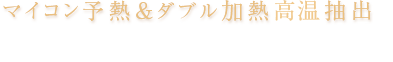 マイコン予熱＆ダブル加熱高温抽出※