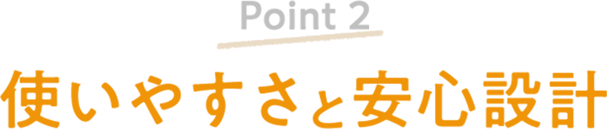 Point2 使いやすさと安心設計