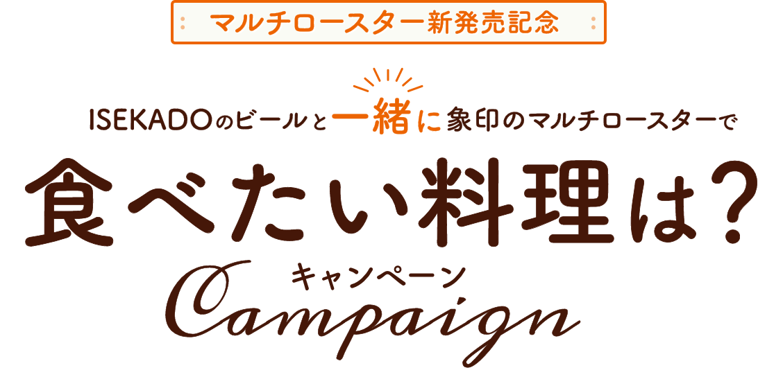マルチロースター新発売記念 ISEKADOのビールと一緒に象印のマルチロースターで食べたい料理は？キャンペーン