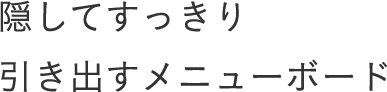 隠してすっきり 引き出すメニューボード