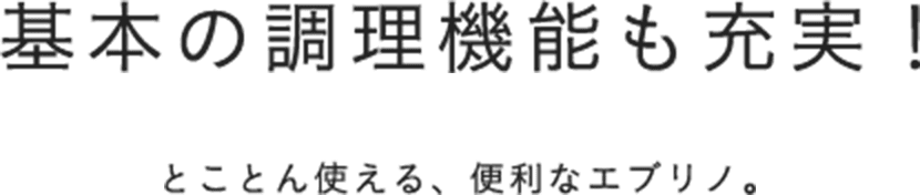 基本の調理機能も充実！とことん使える、便利なエブリノ。