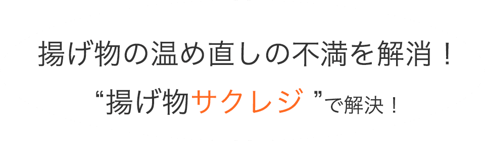 揚げ物の温め直しの不満を解消！“揚げ物サクレジ”で解決！