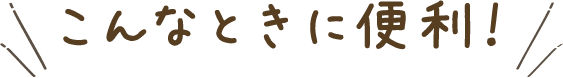 こんなときに便利！
