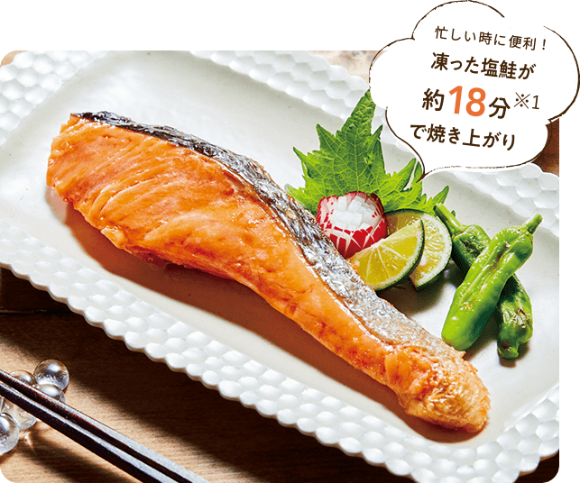 忙しい時に便利！凍った塩鮭が約18分※1で焼き上がり