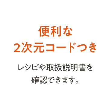 便利な2次元コードつき レシピや取扱説明書を確認できます。