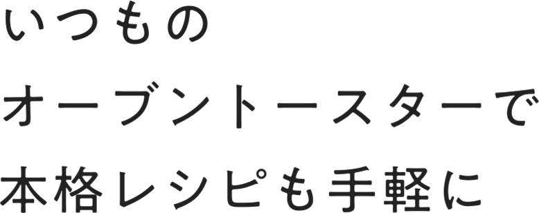 いつものオーブントースターで本格レシピも手軽に