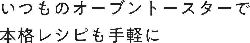 いつものオーブントースターで本格レシピも手軽に