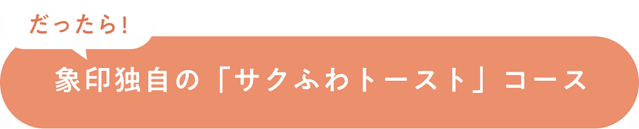 だったら！象印独自の「サクふわトースト」コース