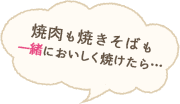 焼肉も焼きそばも一緒においしく焼けたら…