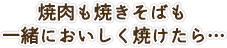 焼肉も焼きそばも一緒においしく焼けたら…