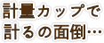 計量カップで計るの面倒…