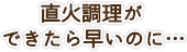 直火調理ができたら早いのに…