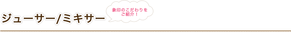 象印のこだわりをご紹介！ ジューサー/ミキサー