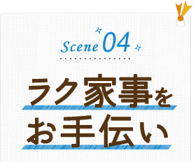 scene04 ラク家事をお手伝い