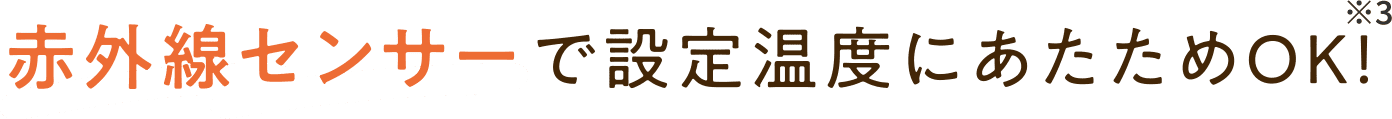 赤外線センサーで設定温度にあたためOK！※3