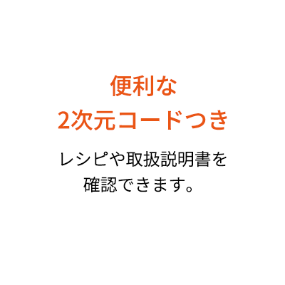 便利な2次元コードつき レシピや取扱説明書を確認できます。