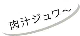 肉汁ジュワ～