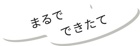 まるでできたて