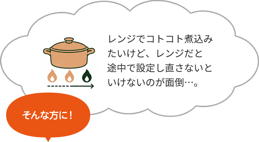 レンジでコトコト煮込みたいけど、レンジだと途中で設定し直さないといけないのが面倒…。そんな方に!
