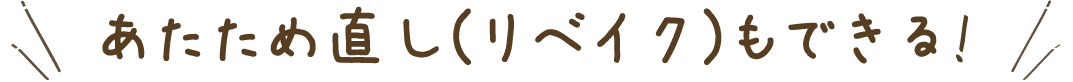 あたため直し（リベイク）もできる！