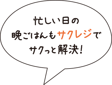 忙しい日の晩ごはんもサクレジでサクッと解決！