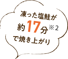 凍った塩鮭が約17分※2で焼き上がり