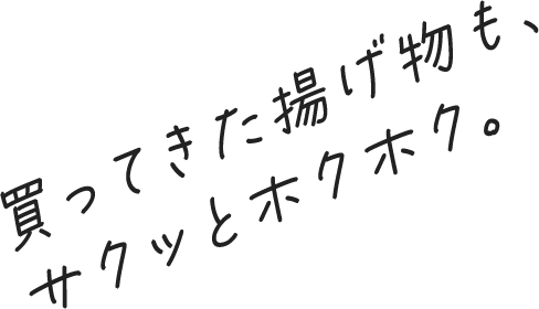 買ってきた揚げ物も、サクッとホクホク。