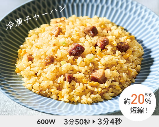 冷凍炒飯　600W 3分50秒→3分4秒 約20％短縮! ※6