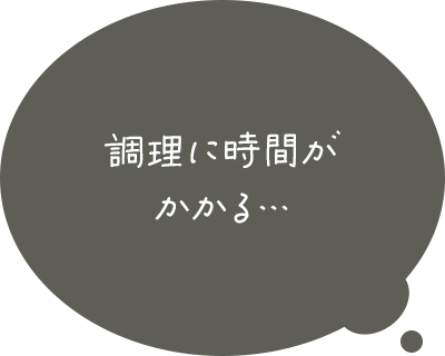 調理に時間がかかる…